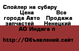 Спойлер на субару 96031AG000 › Цена ­ 6 000 - Все города Авто » Продажа запчастей   . Ненецкий АО,Индига п.